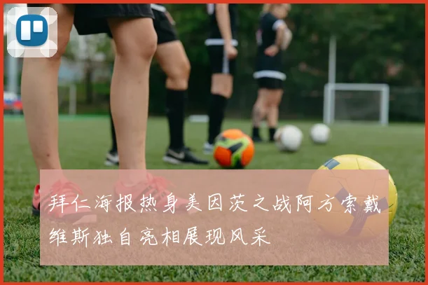 拜仁海报热身美因茨之战阿方索戴维斯独自亮相展现风采