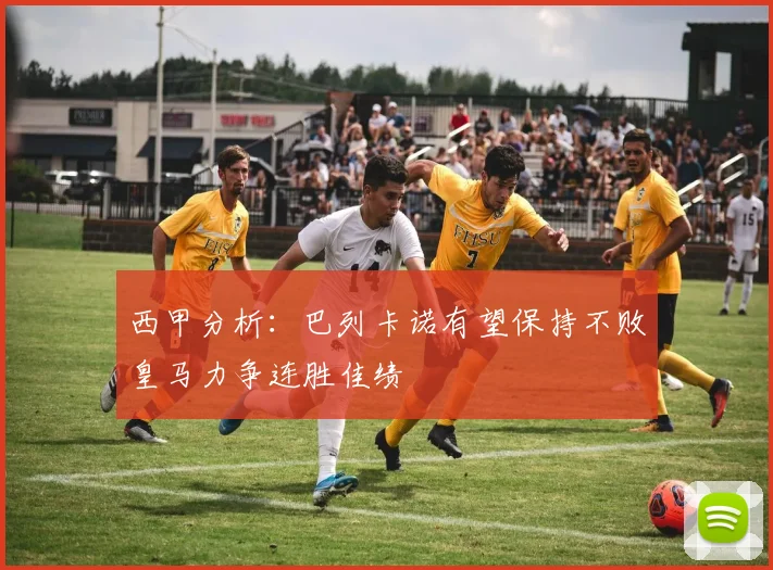 西甲分析：巴列卡诺有望保持不败皇马力争连胜佳绩