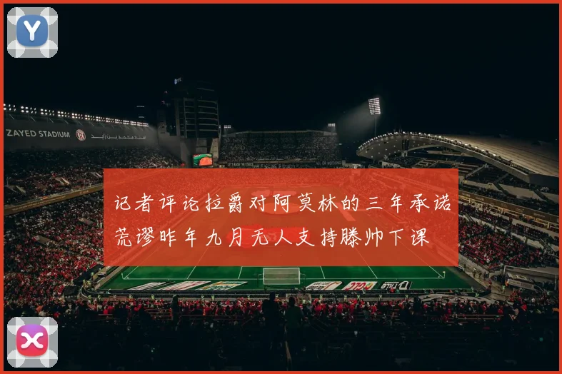 记者评论拉爵对阿莫林的三年承诺荒谬昨年九月无人支持滕帅下课