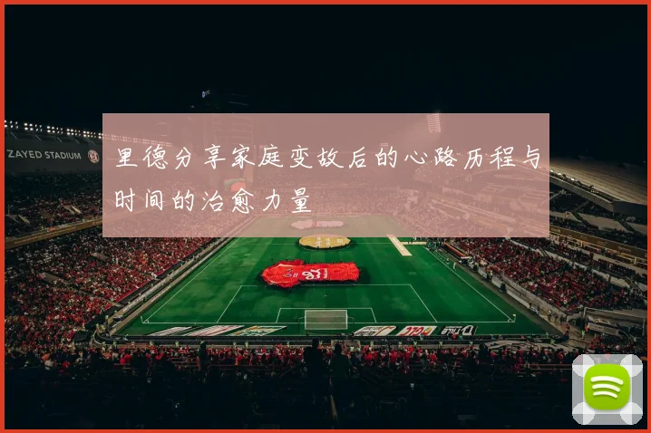里德分享家庭变故后的心路历程与时间的治愈力量