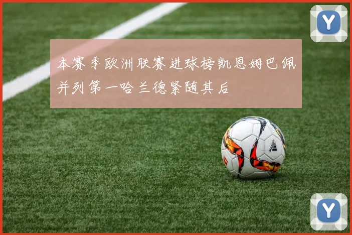 本赛季欧洲联赛进球榜凯恩姆巴佩并列第一哈兰德紧随其后