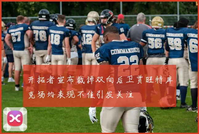 开拓者宣布裁掉双向后卫贾旺特库克场均表现不佳引发关注