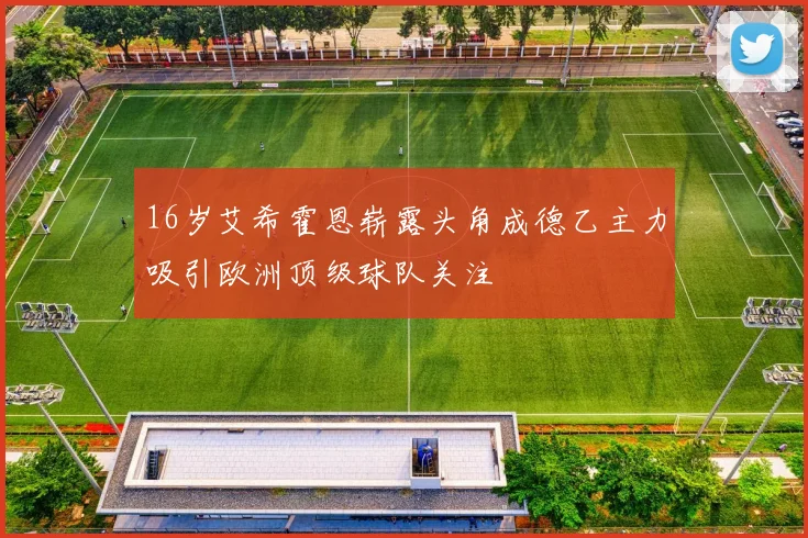 16岁艾希霍恩崭露头角成德乙主力吸引欧洲顶级球队关注