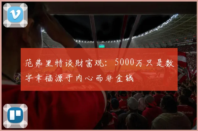 范弗里特谈财富观：5000万只是数字幸福源于内心而非金钱