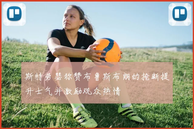 斯特劳瑟称赞布鲁斯布朗的抢断提升士气并激励观众热情